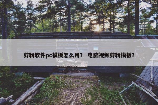 剪辑软件pc模板怎么用？ 电脑视频剪辑模板？
