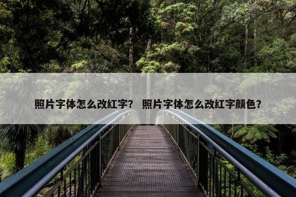 照片字体怎么改红字？ 照片字体怎么改红字颜色？