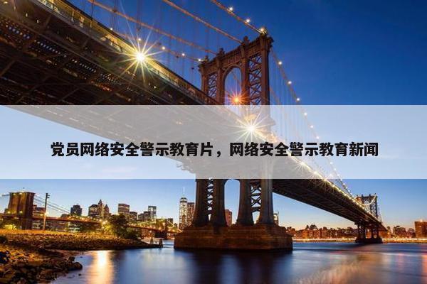 党员网络安全警示教育片，网络安全警示教育新闻