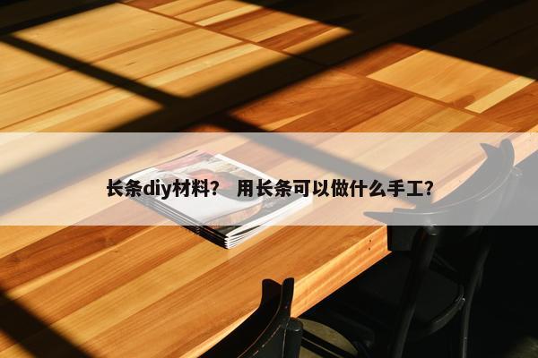 长条diy材料？ 用长条可以做什么手工？
