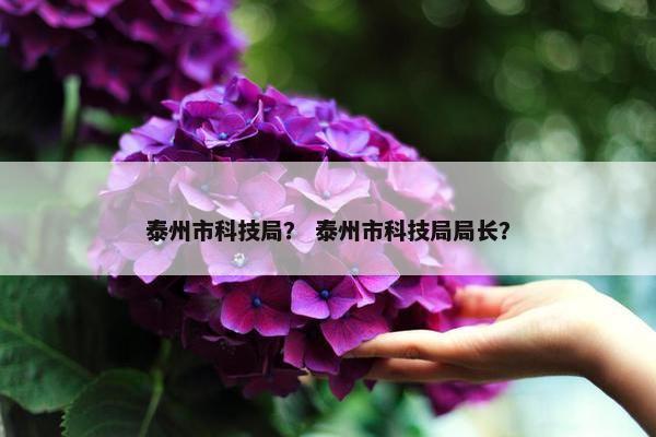 泰州市科技局？ 泰州市科技局局长？