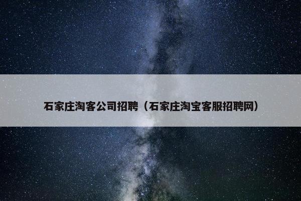 石家庄淘客公司招聘（石家庄淘宝客服招聘网）