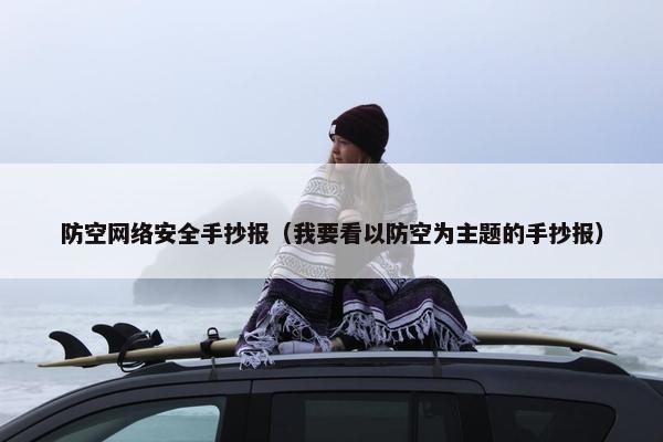 防空网络安全手抄报（我要看以防空为主题的手抄报）