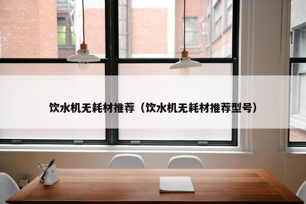饮水机无耗材推荐（饮水机无耗材推荐型号）