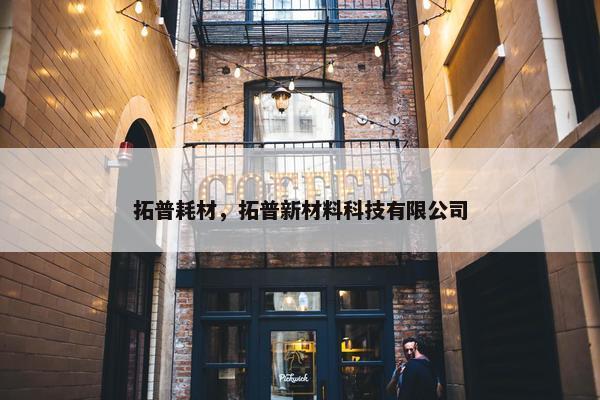 拓普耗材，拓普新材料科技有限公司