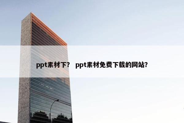 ppt素材下？ ppt素材免费下载的网站？