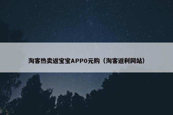 淘客热卖返宝宝APP0元购（淘客返利网站）
