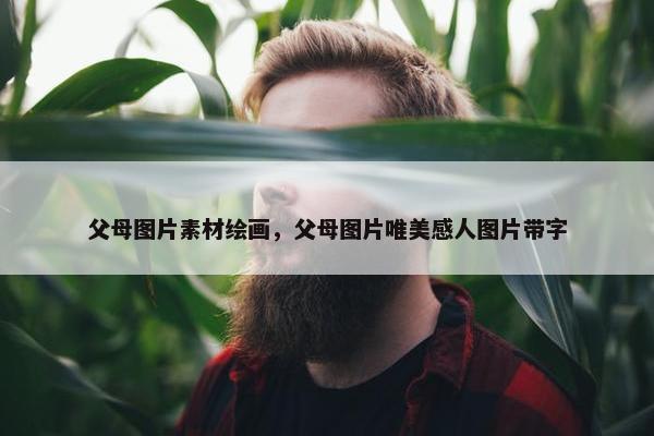 父母图片素材绘画，父母图片唯美感人图片带字