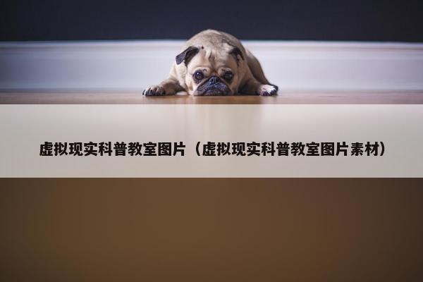 虚拟现实科普教室图片（虚拟现实科普教室图片素材）