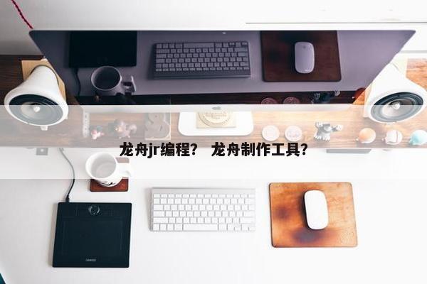 龙舟jr编程？ 龙舟制作工具？