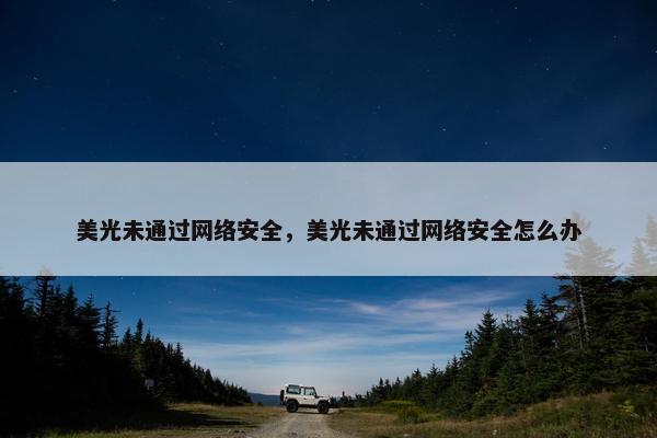 美光未通过网络安全，美光未通过网络安全怎么办