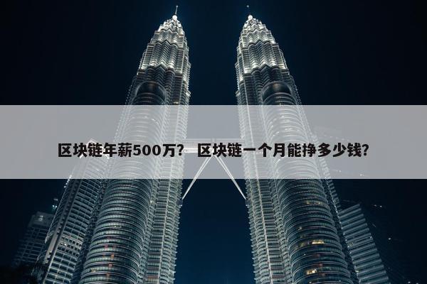 区块链年薪500万？ 区块链一个月能挣多少钱？
