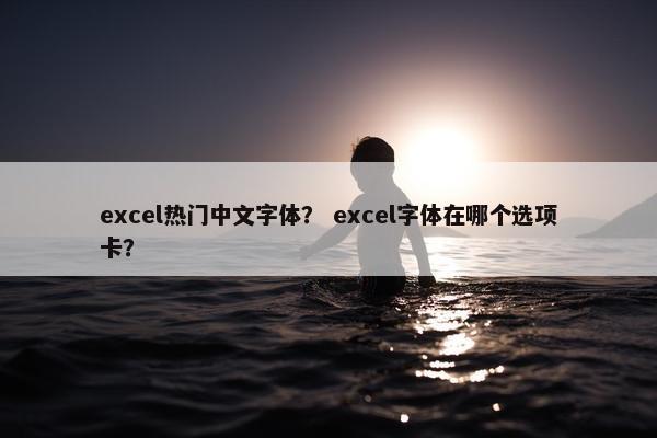 excel热门中文字体？ excel字体在哪个选项卡？