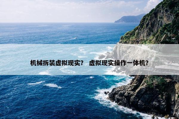 机械拆装虚拟现实？ 虚拟现实操作一体机？