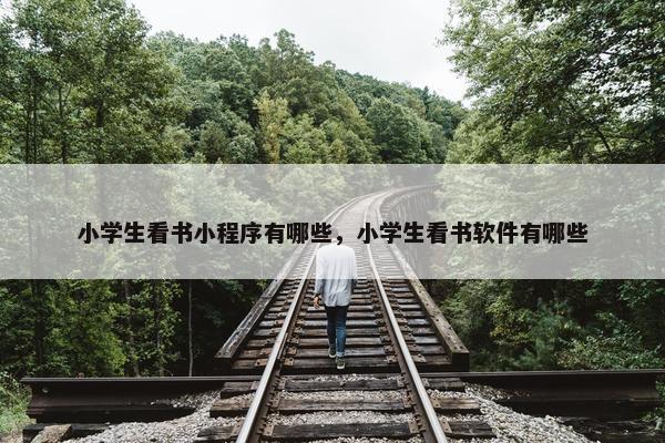 小学生看书小程序有哪些，小学生看书软件有哪些