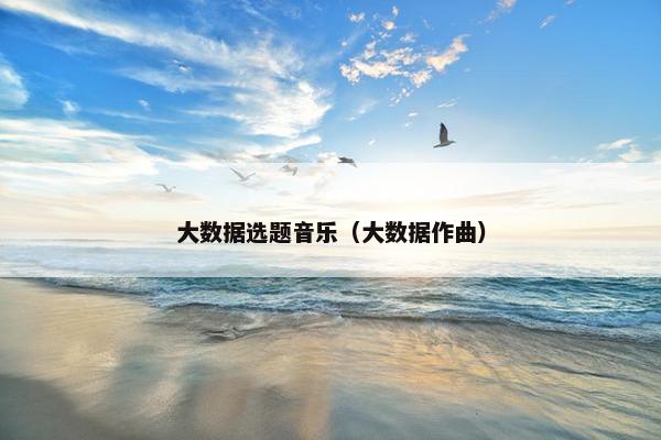 大数据选题音乐（大数据作曲）
