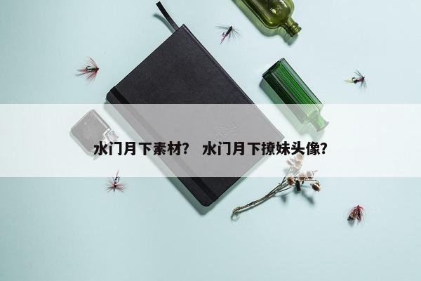 水门月下素材？ 水门月下撩妹头像？