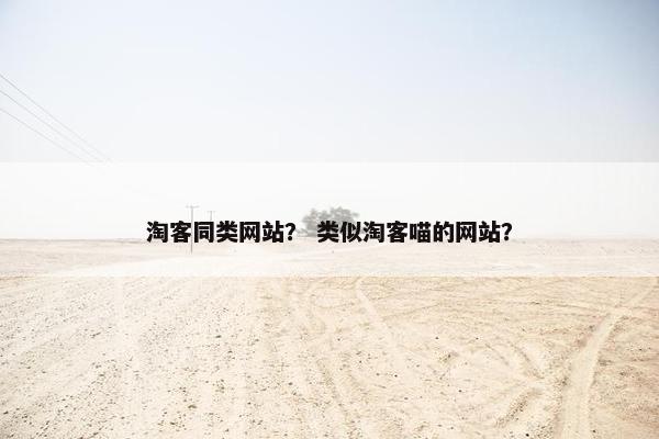 淘客同类网站？ 类似淘客喵的网站？