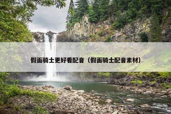 假面骑士更好看配音（假面骑士配音素材）