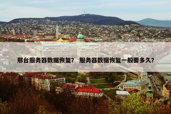 邢台服务器数据恢复？ 服务器数据恢复一般要多久？