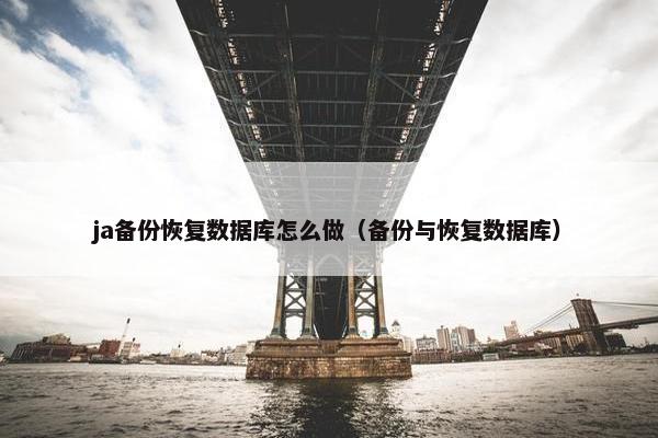 ja备份恢复数据库怎么做（备份与恢复数据库）