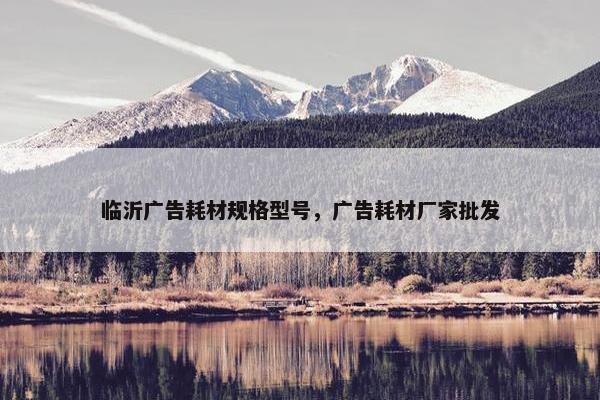 临沂广告耗材规格型号，广告耗材厂家批发