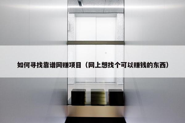 如何寻找靠谱网赚项目（网上想找个可以赚钱的东西）