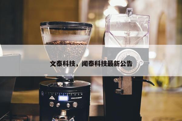 文泰科技，闻泰科技最新公告