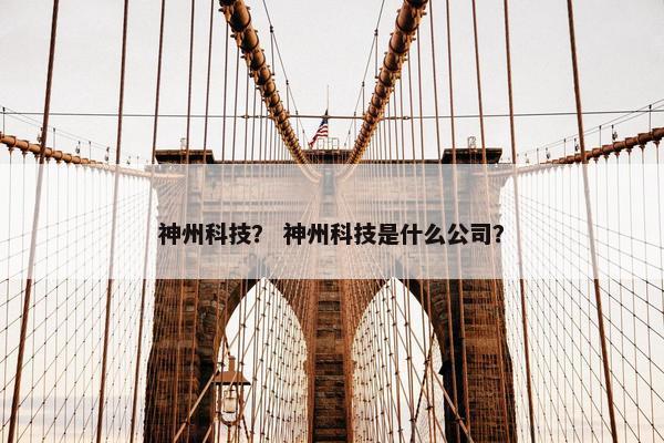 神州科技？ 神州科技是什么公司？