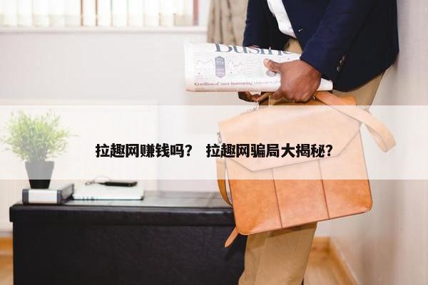 拉趣网赚钱吗？ 拉趣网骗局大揭秘？