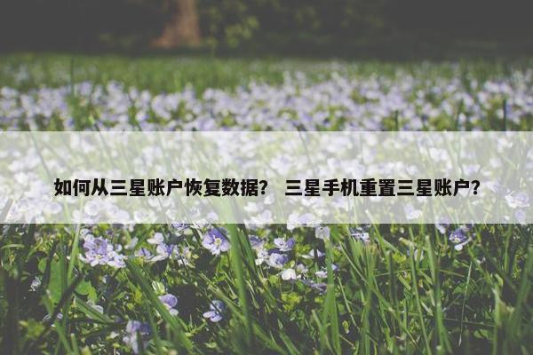 如何从三星账户恢复数据？ 三星手机重置三星账户？