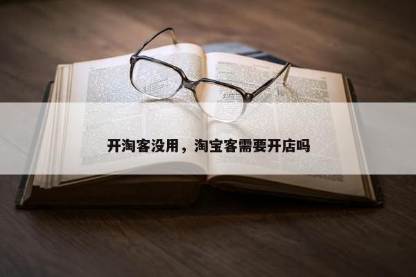 开淘客没用，淘宝客需要开店吗