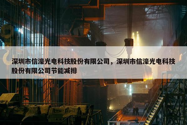 深圳市信濠光电科技股份有限公司，深圳市信濠光电科技股份有限公司节能减排