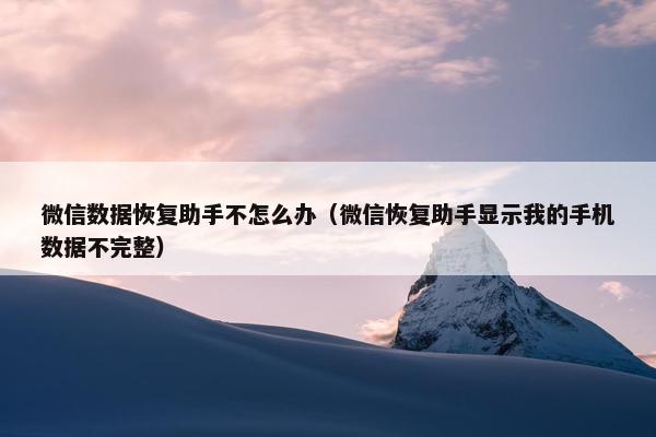 微信数据恢复助手不怎么办（微信恢复助手显示我的手机数据不完整）
