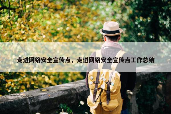 走进网络安全宣传点，走进网络安全宣传点工作总结