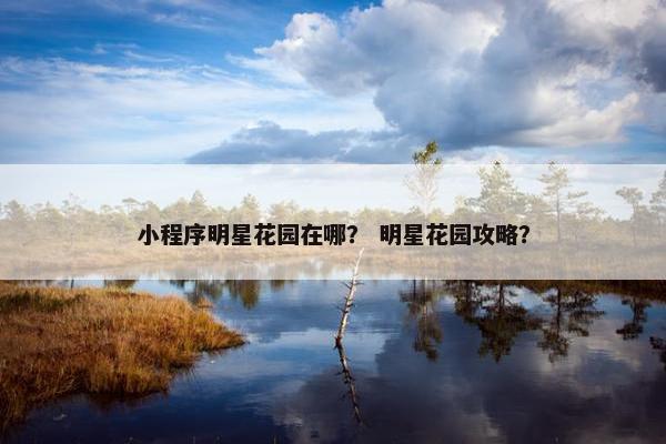小程序明星花园在哪？ 明星花园攻略？