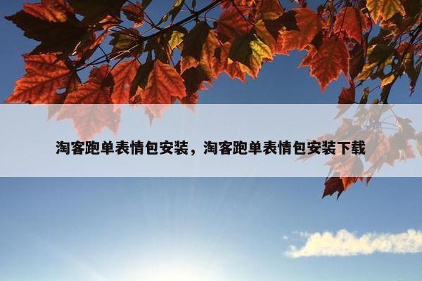 淘客跑单表情包安装，淘客跑单表情包安装下载