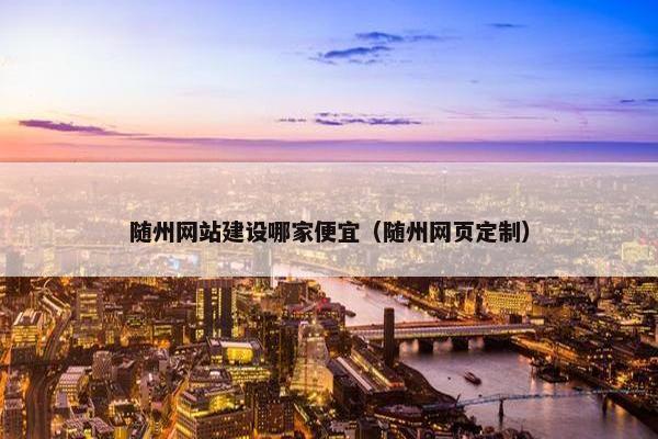 随州网站建设哪家便宜（随州网页定制）