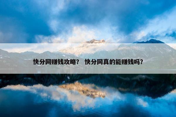 快分网赚钱攻略？ 快分网真的能赚钱吗？