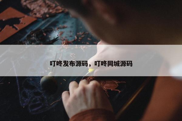 叮咚发布源码，叮咚同城源码