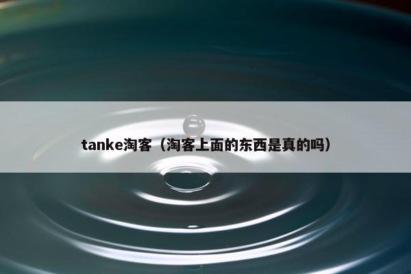 tanke淘客（淘客上面的东西是真的吗）