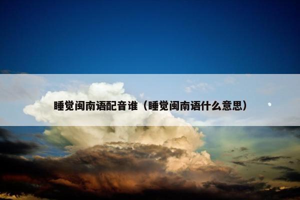 睡觉闽南语配音谁（睡觉闽南语什么意思）