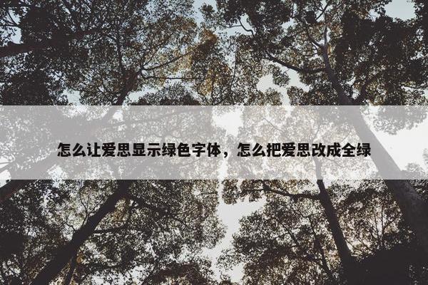 怎么让爱思显示绿色字体，怎么把爱思改成全绿
