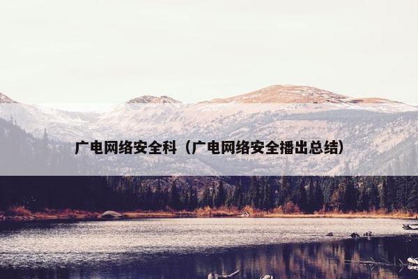 广电网络安全科（广电网络安全播出总结）