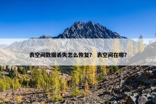 表空间数据丢失怎么恢复？ 表空间在哪？