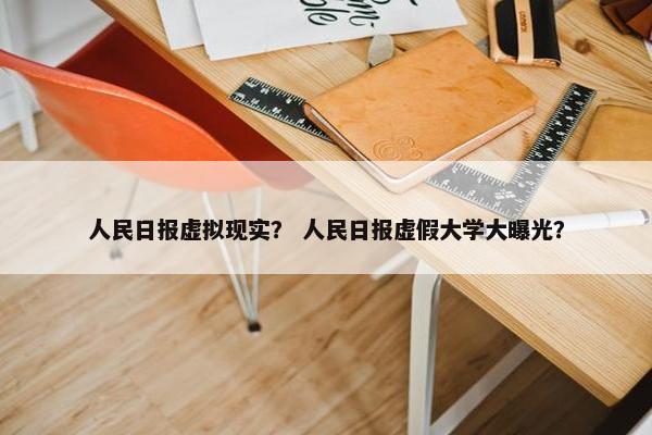 人民日报虚拟现实？ 人民日报虚假大学大曝光？