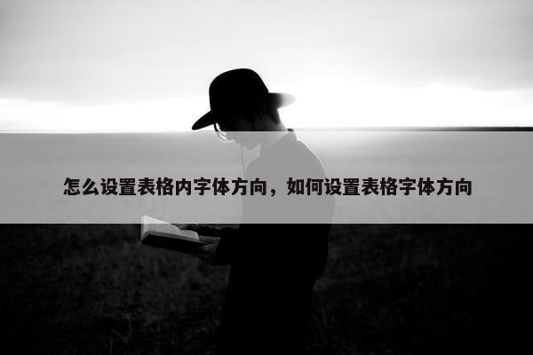 怎么设置表格内字体方向，如何设置表格字体方向