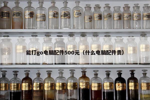 能打go电脑配件500元（什么电脑配件贵）