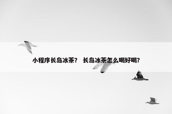 小程序长岛冰茶？ 长岛冰茶怎么喝好喝？
