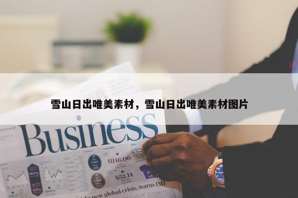 雪山日出唯美素材，雪山日出唯美素材图片